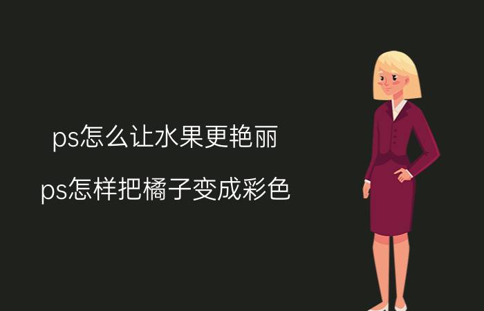 ps怎么让水果更艳丽 ps怎样把橘子变成彩色？